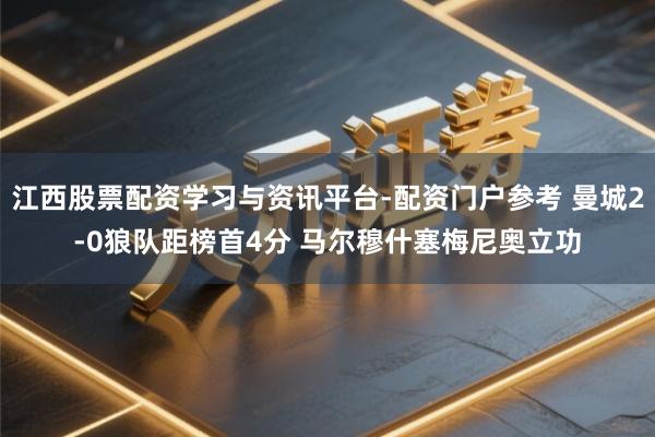 江西股票配资学习与资讯平台-配资门户参考 曼城2-0狼队距榜首4分 马尔穆什塞梅尼奥立功