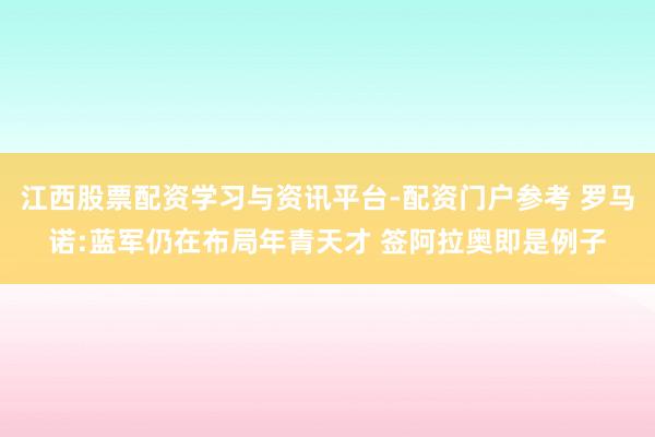 江西股票配资学习与资讯平台-配资门户参考 罗马诺:蓝军仍在布局年青天才 签阿拉奥即是例子