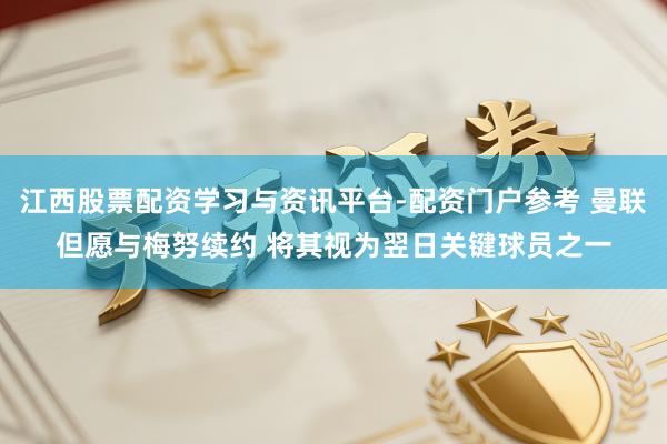 江西股票配资学习与资讯平台-配资门户参考 曼联但愿与梅努续约 将其视为翌日关键球员之一