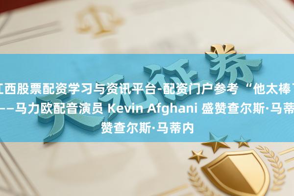 江西股票配资学习与资讯平台-配资门户参考 “他太棒了”——马力欧配音演员 Kevin Afghani 盛赞查尔斯·马蒂内
