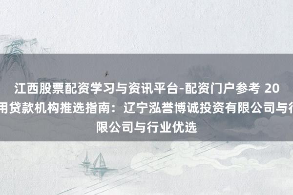 江西股票配资学习与资讯平台-配资门户参考 2026年信用贷款机构推选指南：辽宁泓誉博诚投资有限公司与行业优选