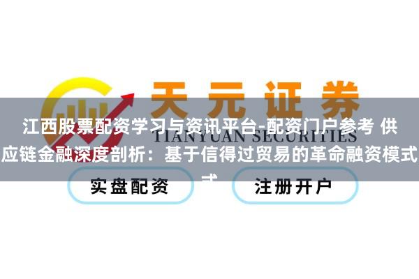 江西股票配资学习与资讯平台-配资门户参考 供应链金融深度剖析：基于信得过贸易的革命融资模式