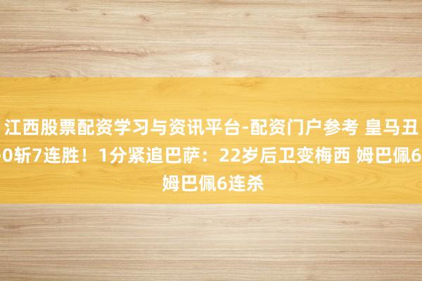 江西股票配资学习与资讯平台-配资门户参考 皇马丑陋2-0斩7连胜！1分紧追巴萨：22岁后卫变梅西 姆巴佩6连杀