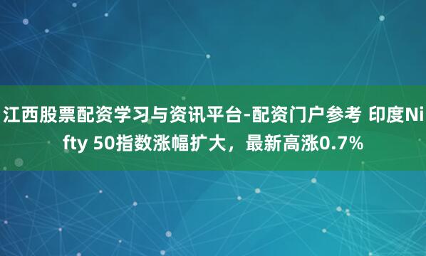 江西股票配资学习与资讯平台-配资门户参考 印度Nifty 50指数涨幅扩大，最新高涨0.7%