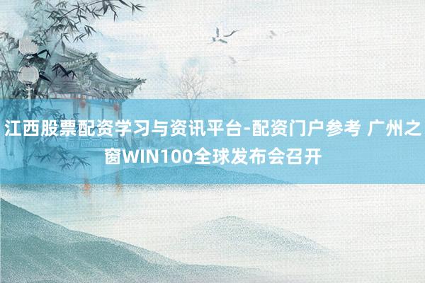 江西股票配资学习与资讯平台-配资门户参考 广州之窗WIN100全球发布会召开