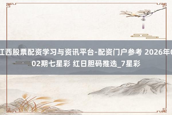 江西股票配资学习与资讯平台-配资门户参考 2026年002期七星彩 红日胆码推选_7星彩