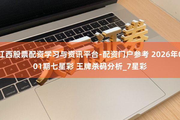 江西股票配资学习与资讯平台-配资门户参考 2026年001期七星彩 王牌杀码分析_7星彩