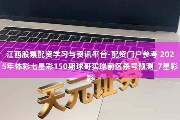 江西股票配资学习与资讯平台-配资门户参考 2025年体彩七星彩150期球哥买球前区杀号预测_7星彩