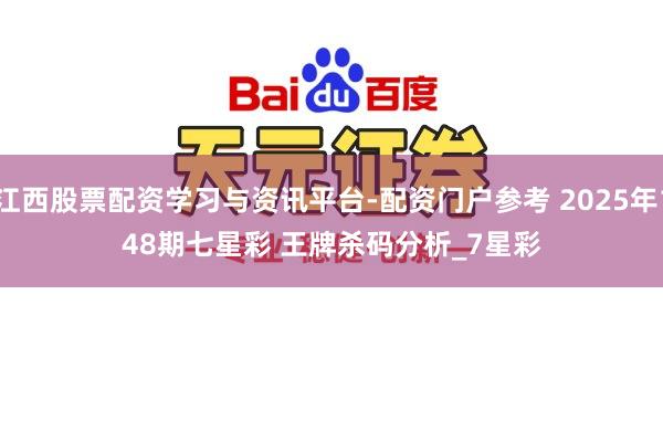 江西股票配资学习与资讯平台-配资门户参考 2025年148期七星彩 王牌杀码分析_7星彩